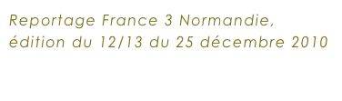 Reportage France 3 Normandie, édition du 12/13 du 25 décembre 2010
